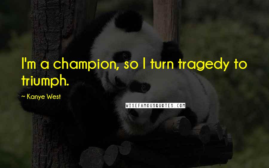 Kanye West Quotes: I'm a champion, so I turn tragedy to triumph.