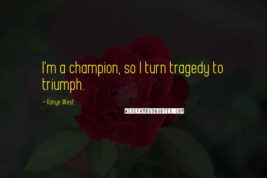 Kanye West Quotes: I'm a champion, so I turn tragedy to triumph.