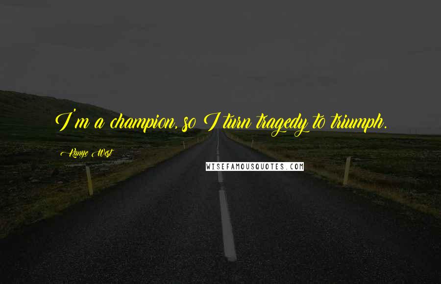 Kanye West Quotes: I'm a champion, so I turn tragedy to triumph.