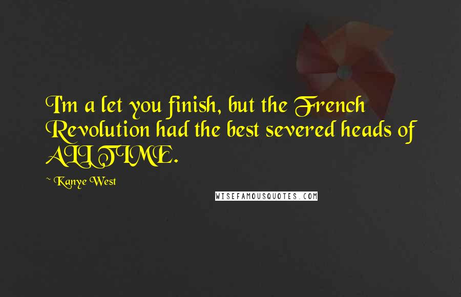 Kanye West Quotes: I'm a let you finish, but the French Revolution had the best severed heads of ALL TIME.