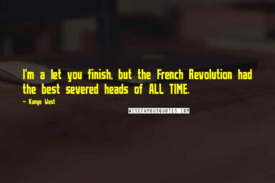 Kanye West Quotes: I'm a let you finish, but the French Revolution had the best severed heads of ALL TIME.