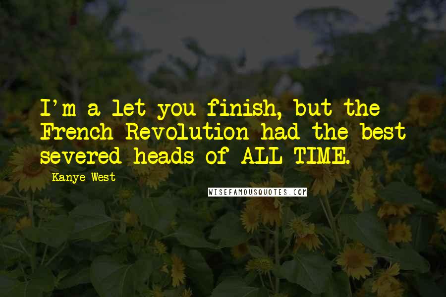 Kanye West Quotes: I'm a let you finish, but the French Revolution had the best severed heads of ALL TIME.