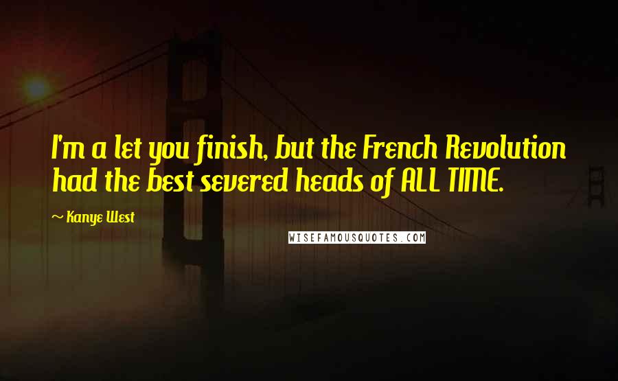 Kanye West Quotes: I'm a let you finish, but the French Revolution had the best severed heads of ALL TIME.