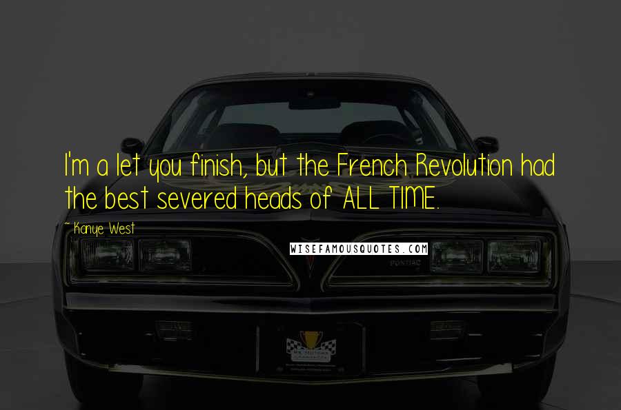 Kanye West Quotes: I'm a let you finish, but the French Revolution had the best severed heads of ALL TIME.