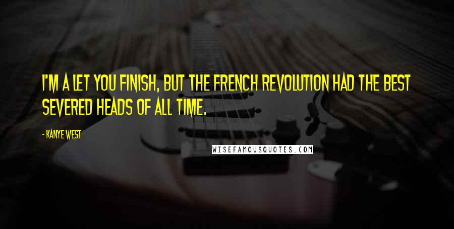 Kanye West Quotes: I'm a let you finish, but the French Revolution had the best severed heads of ALL TIME.