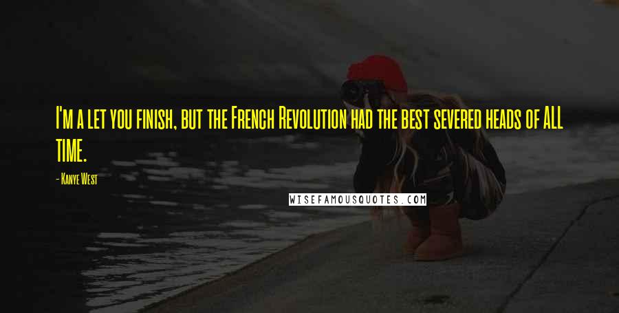Kanye West Quotes: I'm a let you finish, but the French Revolution had the best severed heads of ALL TIME.