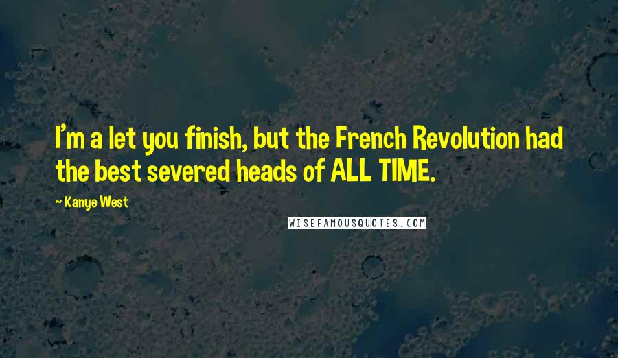 Kanye West Quotes: I'm a let you finish, but the French Revolution had the best severed heads of ALL TIME.