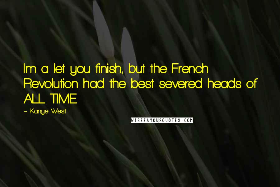 Kanye West Quotes: I'm a let you finish, but the French Revolution had the best severed heads of ALL TIME.
