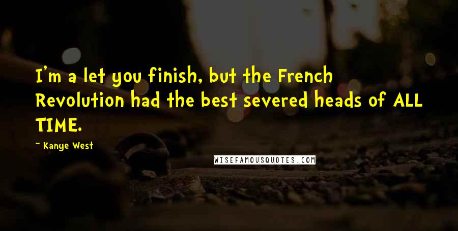 Kanye West Quotes: I'm a let you finish, but the French Revolution had the best severed heads of ALL TIME.