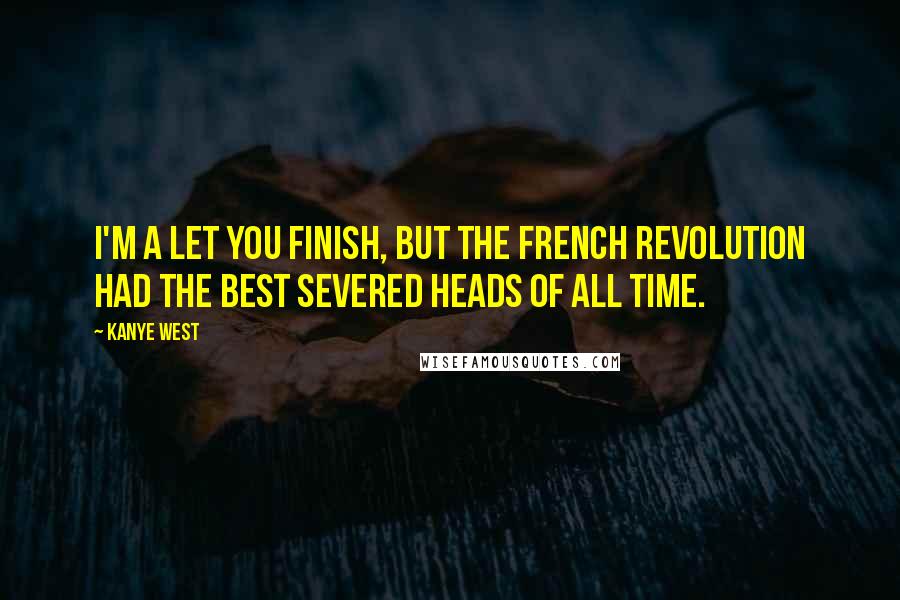 Kanye West Quotes: I'm a let you finish, but the French Revolution had the best severed heads of ALL TIME.
