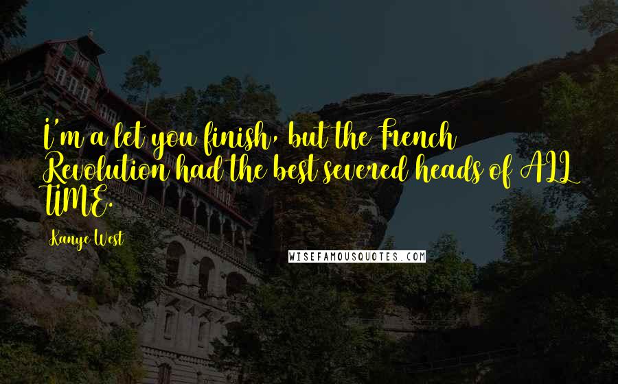 Kanye West Quotes: I'm a let you finish, but the French Revolution had the best severed heads of ALL TIME.