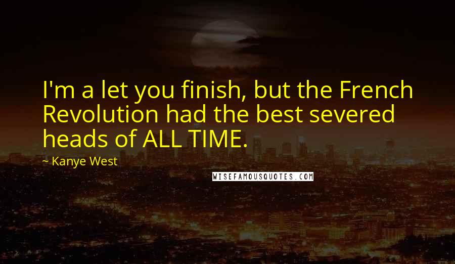 Kanye West Quotes: I'm a let you finish, but the French Revolution had the best severed heads of ALL TIME.