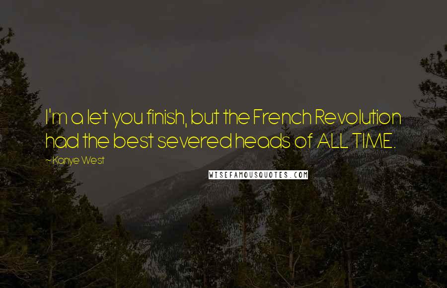 Kanye West Quotes: I'm a let you finish, but the French Revolution had the best severed heads of ALL TIME.