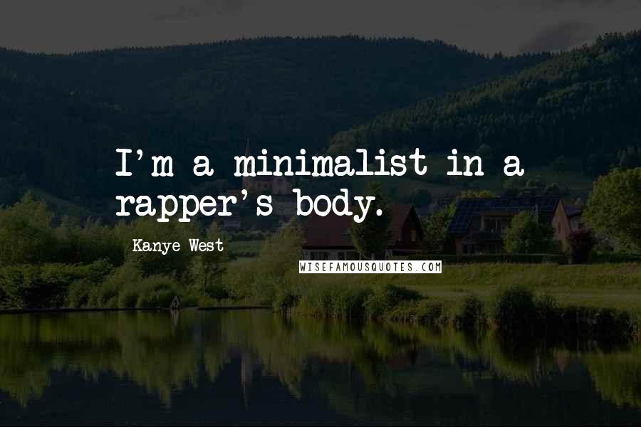 Kanye West Quotes: I'm a minimalist in a rapper's body.