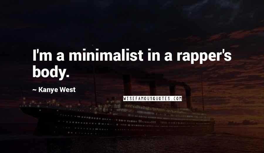 Kanye West Quotes: I'm a minimalist in a rapper's body.