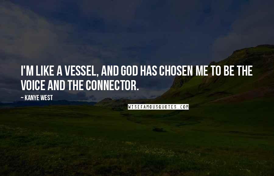 Kanye West Quotes: I'm like a vessel, and God has chosen me to be the voice and the connector.