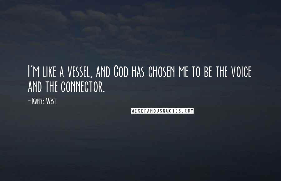 Kanye West Quotes: I'm like a vessel, and God has chosen me to be the voice and the connector.