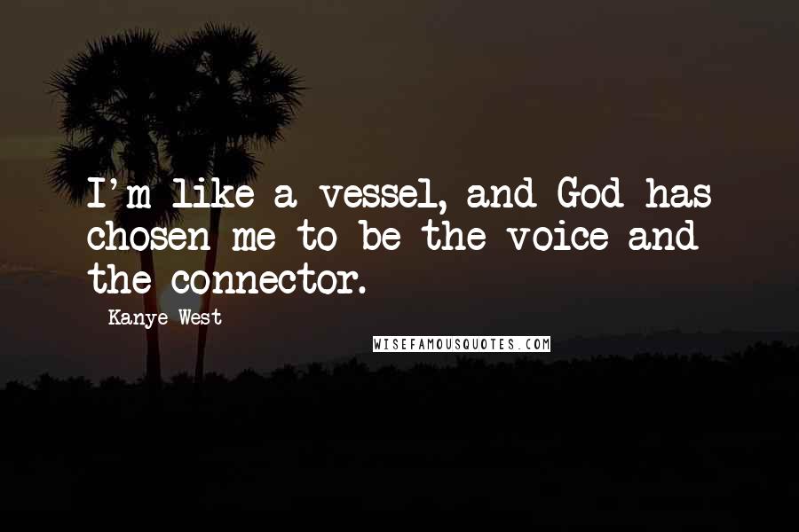 Kanye West Quotes: I'm like a vessel, and God has chosen me to be the voice and the connector.