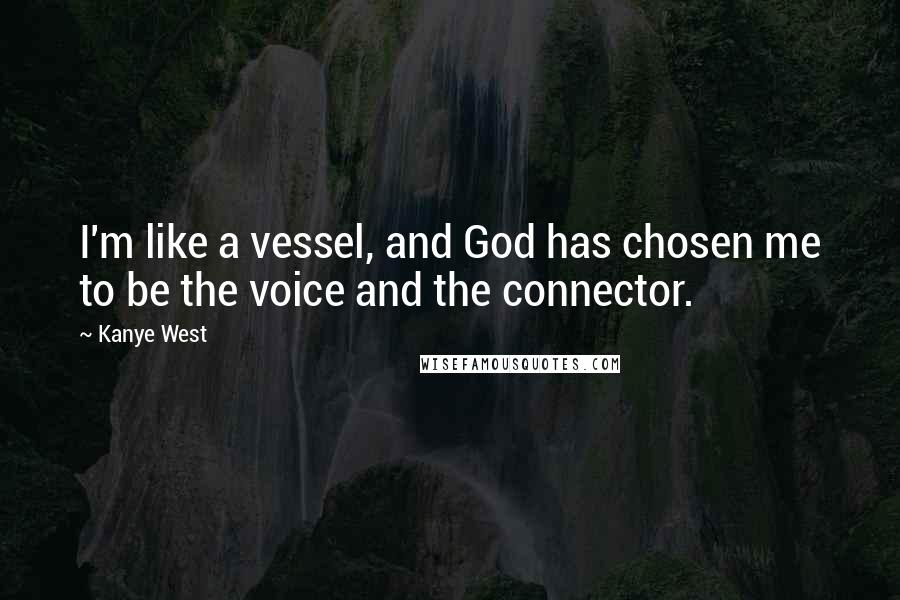 Kanye West Quotes: I'm like a vessel, and God has chosen me to be the voice and the connector.