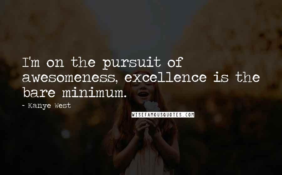 Kanye West Quotes: I'm on the pursuit of awesomeness, excellence is the bare minimum.