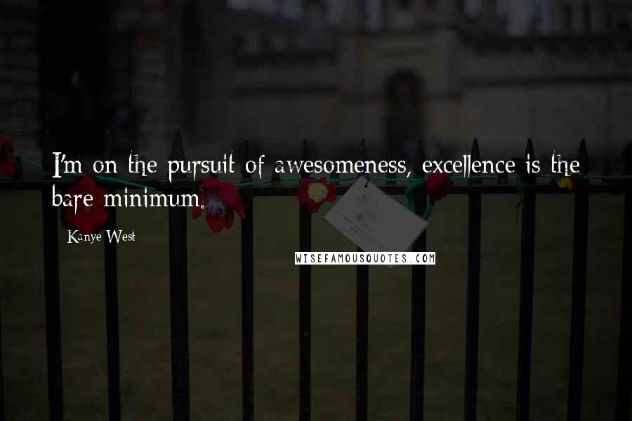 Kanye West Quotes: I'm on the pursuit of awesomeness, excellence is the bare minimum.