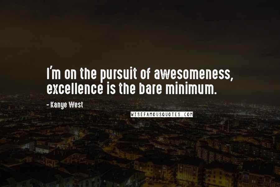 Kanye West Quotes: I'm on the pursuit of awesomeness, excellence is the bare minimum.