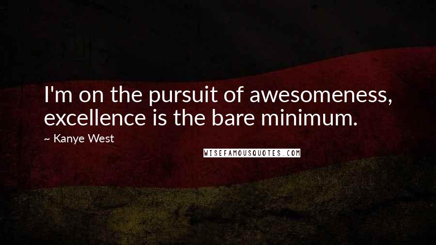 Kanye West Quotes: I'm on the pursuit of awesomeness, excellence is the bare minimum.