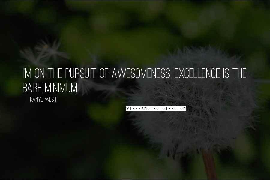 Kanye West Quotes: I'm on the pursuit of awesomeness, excellence is the bare minimum.