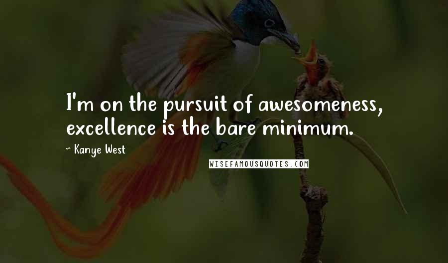 Kanye West Quotes: I'm on the pursuit of awesomeness, excellence is the bare minimum.