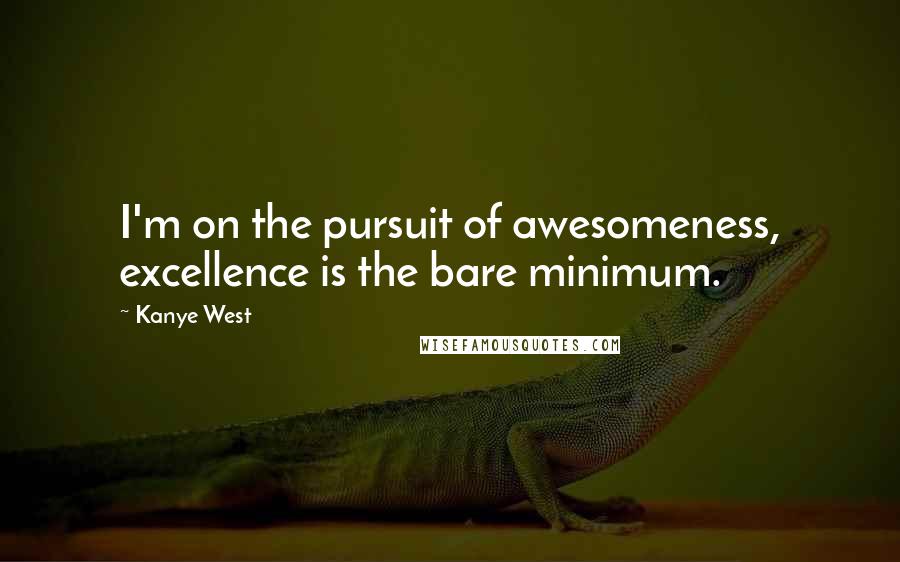 Kanye West Quotes: I'm on the pursuit of awesomeness, excellence is the bare minimum.