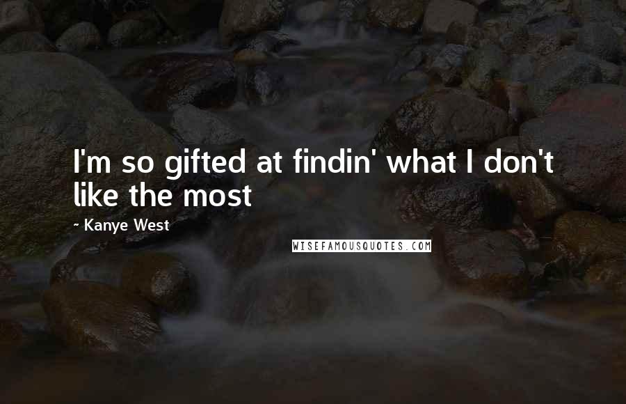 Kanye West Quotes: I'm so gifted at findin' what I don't like the most