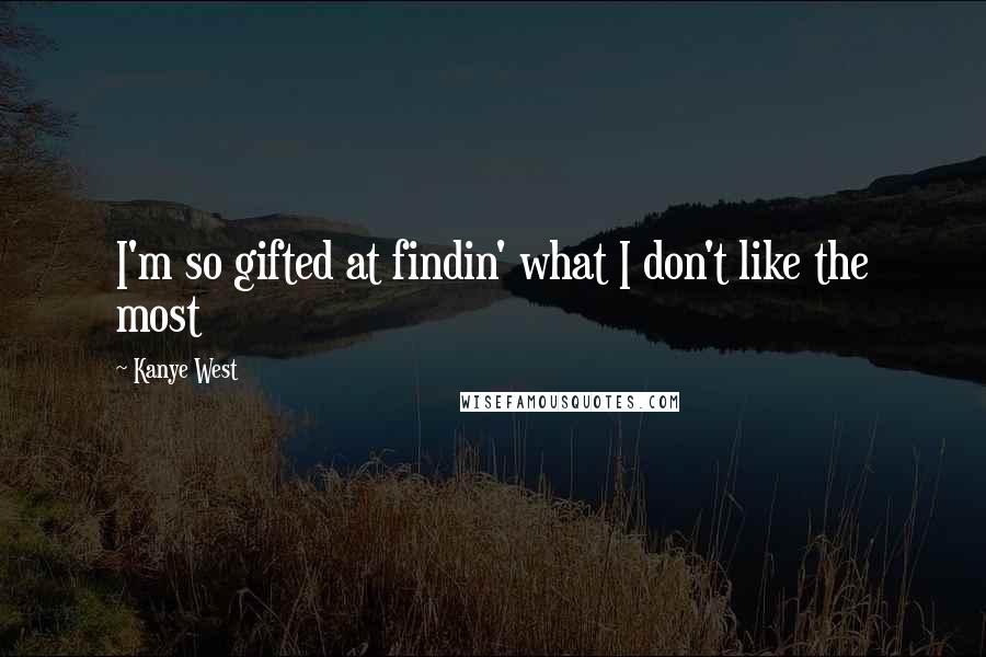 Kanye West Quotes: I'm so gifted at findin' what I don't like the most