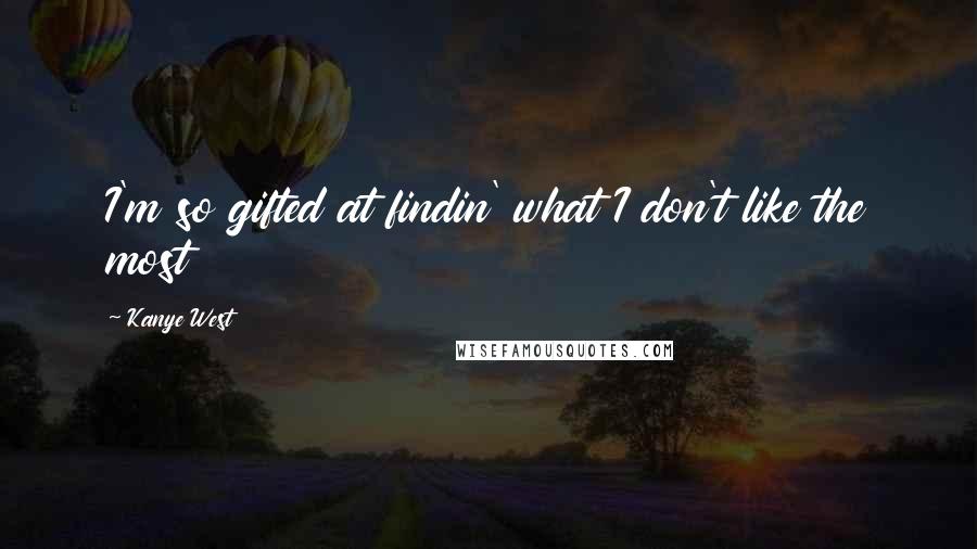 Kanye West Quotes: I'm so gifted at findin' what I don't like the most