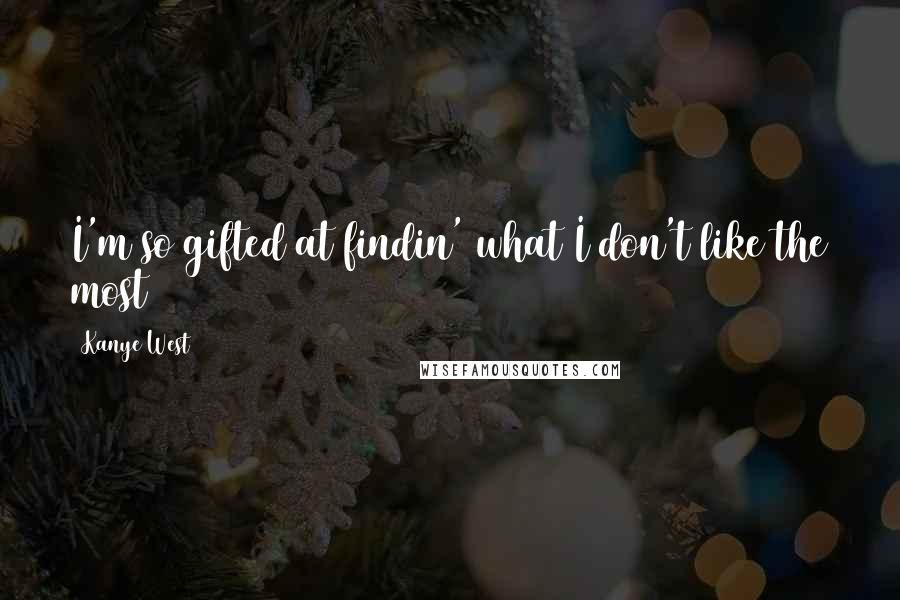 Kanye West Quotes: I'm so gifted at findin' what I don't like the most