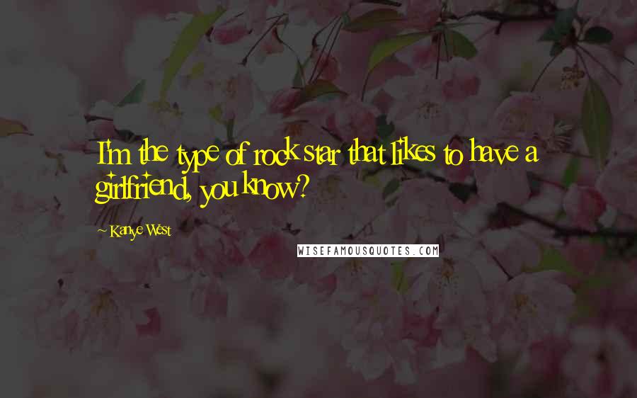 Kanye West Quotes: I'm the type of rock star that likes to have a girlfriend, you know?