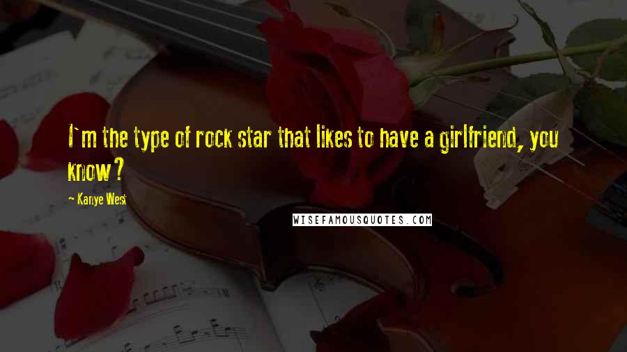 Kanye West Quotes: I'm the type of rock star that likes to have a girlfriend, you know?