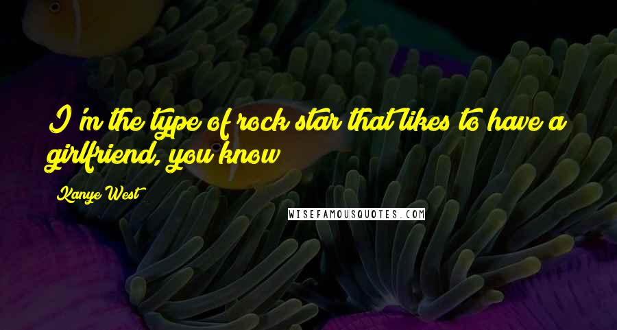 Kanye West Quotes: I'm the type of rock star that likes to have a girlfriend, you know?