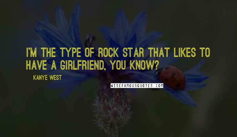 Kanye West Quotes: I'm the type of rock star that likes to have a girlfriend, you know?