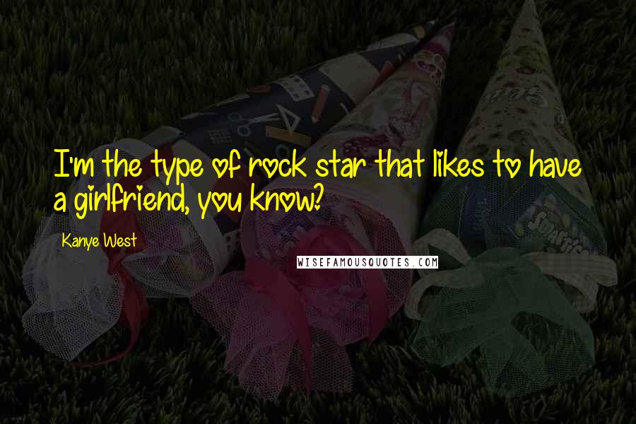 Kanye West Quotes: I'm the type of rock star that likes to have a girlfriend, you know?