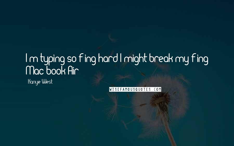 Kanye West Quotes: I'm typing so f-ing hard I might break my f-ing Mac book Air!!!!!!!!