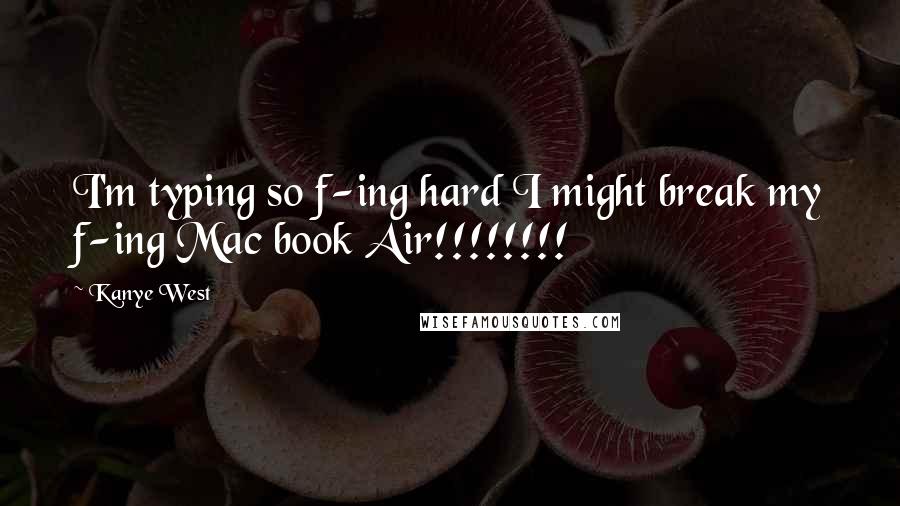 Kanye West Quotes: I'm typing so f-ing hard I might break my f-ing Mac book Air!!!!!!!!