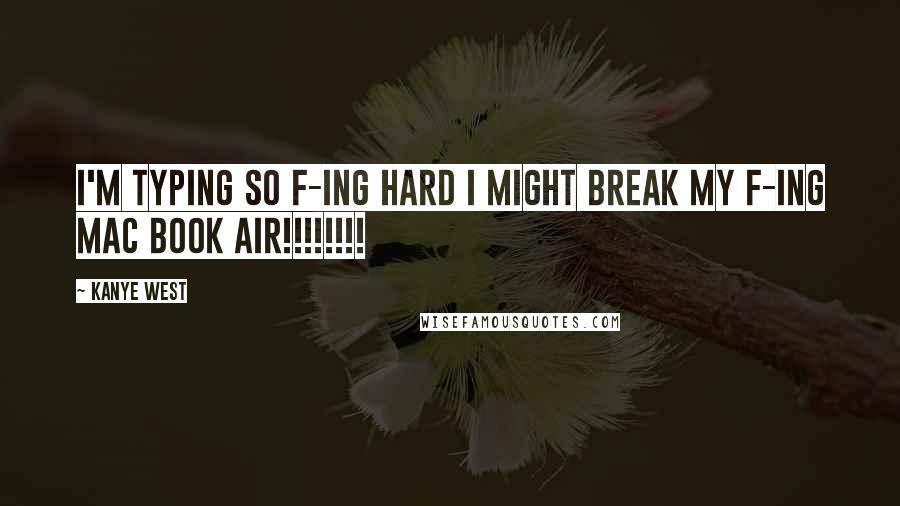 Kanye West Quotes: I'm typing so f-ing hard I might break my f-ing Mac book Air!!!!!!!!