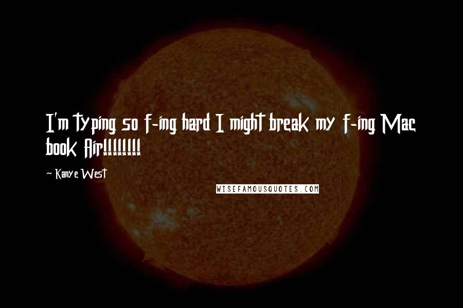 Kanye West Quotes: I'm typing so f-ing hard I might break my f-ing Mac book Air!!!!!!!!