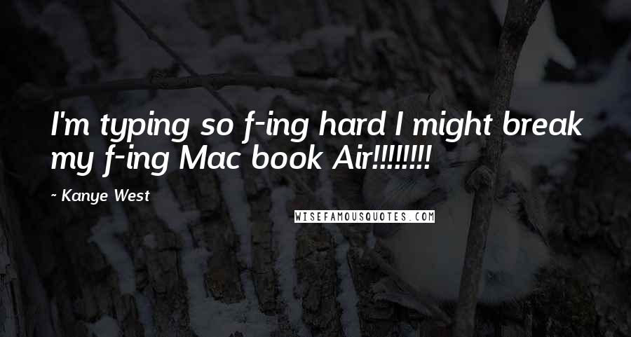 Kanye West Quotes: I'm typing so f-ing hard I might break my f-ing Mac book Air!!!!!!!!