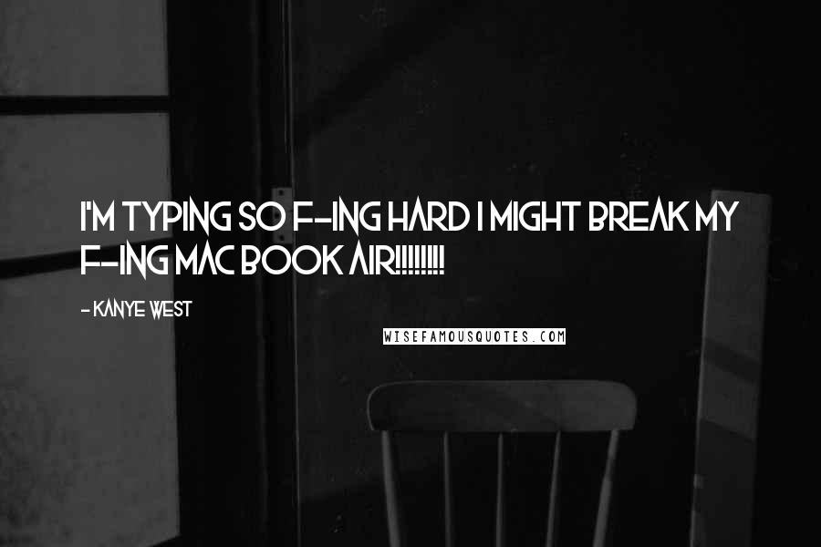 Kanye West Quotes: I'm typing so f-ing hard I might break my f-ing Mac book Air!!!!!!!!