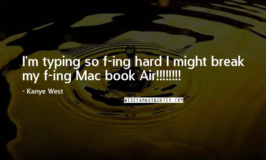 Kanye West Quotes: I'm typing so f-ing hard I might break my f-ing Mac book Air!!!!!!!!