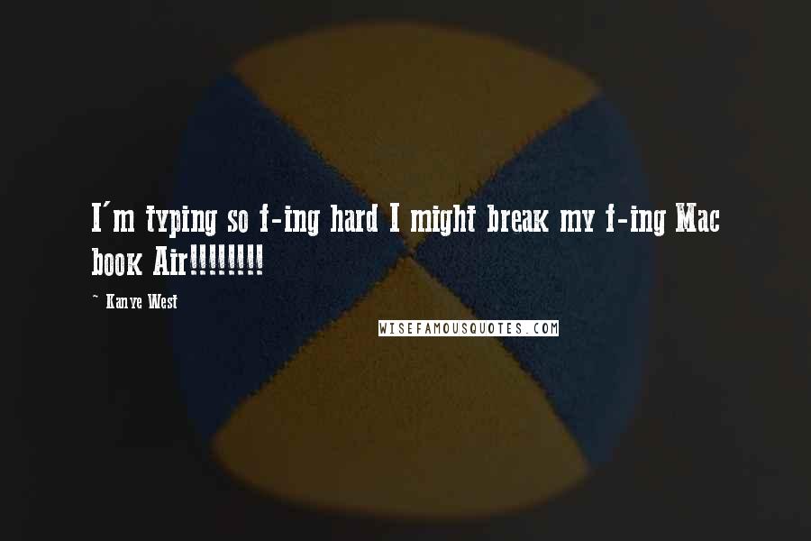 Kanye West Quotes: I'm typing so f-ing hard I might break my f-ing Mac book Air!!!!!!!!