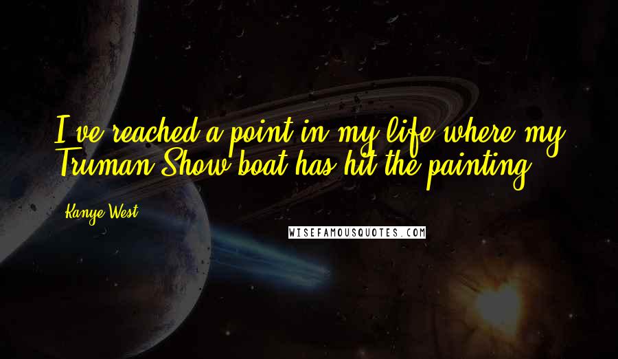 Kanye West Quotes: I've reached a point in my life where my Truman Show boat has hit the painting.