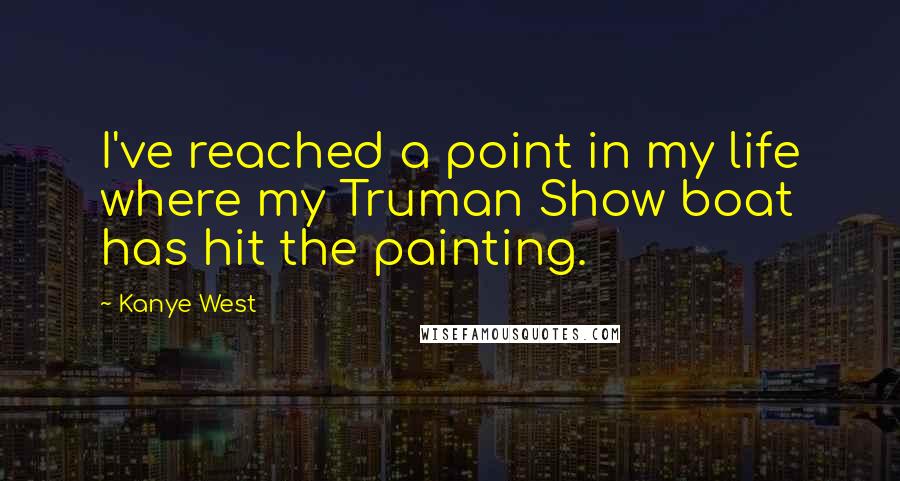 Kanye West Quotes: I've reached a point in my life where my Truman Show boat has hit the painting.