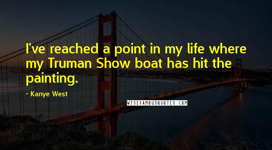 Kanye West Quotes: I've reached a point in my life where my Truman Show boat has hit the painting.